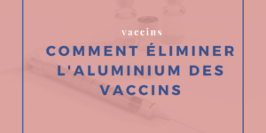 Comment éliminer l’aluminium des vaccins ?