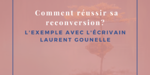 Comment réussir sa reconversion ? l’exemple avec l’écrivain Laurent Gounelle