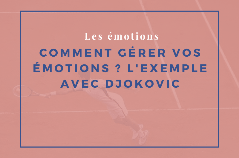 Lire la suite à propos de l’article Comment gérer vos émotions ? L’exemple avec Djokovic