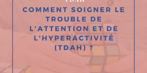 Comment soigner le trouble du déficit de l’attention et de l’hyperactivité (TDAH) ?